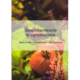 Gospodarowanie w ogrodnictwie Ekonomika - Organizacja - Zarządzanie