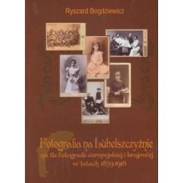 Fotografia na Lubelszczyźnie na tle fotografii europejskiej i krajowej w latach 1839-1918