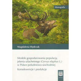 Modele gospodarowania populacją jelenia szlachetnego (Cervus elaphus L.) w Polsce południowo-wschodniej Konsekwencje i predykcje