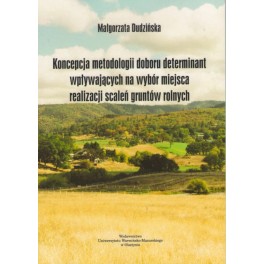 Koncepcja metodologii doboru metod determinant wpływających na wybór miejsca realizacji scaleń gruntów rolnych