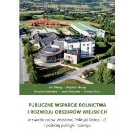 Publiczne wsparcie rolnictwa i rozwoju obszarów wiejskich w świetle celów Wspólnej Polityki Rolnej UE i polskiej polityki rozwoju