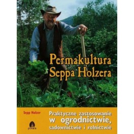 Permakultura Seppa Holzera Praktyczne zastosowanie w ogrodnictwie, sadownictwie i rolnictwie